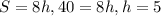 S = 8h, 40 = 8h, h = 5