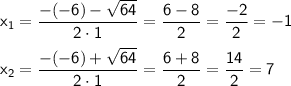 \sf x_1=\dfrac{-(-6)-\sqrt{64}}{2\cdot1}=\dfrac{6-8}{2}=\dfrac{-2}{2}=-1 \\ \\ \sf x_2=\dfrac{-(-6)+\sqrt{64}}{2\cdot1}=\dfrac{6+8}{2}=\dfrac{14}{2}=7