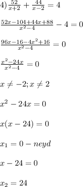 4)\frac{52}{x+2}+\frac{44}{x-2}=4\\\\\frac{52x-104+44x+88}{x^{2}-4}-4=0\\\\\frac{96x-16-4x^{2}+16 }{x^{2}-4 }=0\\\\\frac{x^{2}-24x}{x^{2}-4 } =0\\\\x\neq -2;x\neq 2\\\\x^{2} -24x=0\\\\x(x-24)=0\\\\x_{1}=0-neyd\\\\x-24=0\\\\x_{2}=24