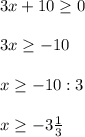 3x + 10 \geq 0\\\\3x \geq -10\\\\x \geq -10 : 3\\\\x \geq -3\frac{1}{3} \\