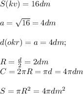 S (kv)=16dm\\\\a=\sqrt{16} =4dm\\\\d(okr)=a=4dm;\\\\R=\frac{d}{2}=2 dm \\C=2\pi R=\pi d=4\pi dm\\\\S=\pi R^{2} =4\pi dm^{2}