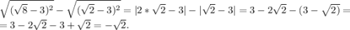 \sqrt{(\sqrt{8}-3)^2 } -\sqrt{(\sqrt{2}-3)^2 }=|2*\sqrt{2}-3}|-|\sqrt{2}-3|=3-2\sqrt{2}-(3-\sqrt{2)}=\\ =3-2\sqrt{2} -3+\sqrt{2}=-\sqrt{2}.