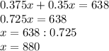 0.375x+0.35x=638\\0.725x=638\\x=638:0.725\\x=880