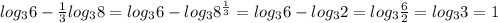 log_{3} 6-\frac{1}{3} log_{3} 8= log_{3} 6- log_{3} 8^{\frac{1}{3} } = log_{3} 6-log_{3} 2 = log_{3} \frac{6}{2} = log_{3} 3= 1