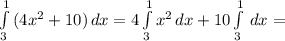 \int\limits^1_3 {(4x^2 +10)} \, dx = 4\int\limits^1_3 {x^{2} } \, dx +10\int\limits^1_3 {} \, dx =