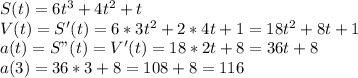 S(t)=6t^3+4t^2+t\\V(t)=S'(t)=6*3t^2+2*4t+1=18t^2+8t+1\\a(t)=S"(t)=V'(t)=18*2t+8=36t+8\\a(3)=36*3+8=108+8=116