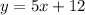 y = 5x+ 12