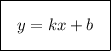 \boxed {\bigg \:\:\: y=kx+b \:\:\:}