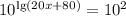 10^{\lg(20x+80)}=10^2