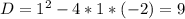 D=1^2-4*1*(-2)=9