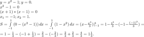 y=x^2-1;y=0.\\x^2-1=0\\(x+1)*(x-1)=0\\x_1=-1;x_2=1.\\S=\int\limits^1_{-1} {(0-(x^2-1))} \, dx=\int\limits^1_{-1} {(1-x^2)} \, dx=(x-\frac{x^3}{3})|_{-1}^1=1-\frac{1^3}{3}-(-1-\frac{(-1)^3}{3})=\\=1-\frac{1}{3}-(-1+\frac{1}{3} )= \frac{2}{3} -(-\frac{2}{3})=\frac{2}{3} +\frac{2}{3}=\frac{4}{3}= 1\frac{1}{3}.