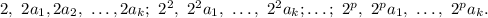 2,\ 2a_1,2a_2,\ \ldots, 2a_k;\ 2^2,\ 2^2a_1,\ \ldots,\ 2^2a_k;\ldots;\ 2^p,\ 2^pa_1,\ \ldots,\ 2^pa_k.