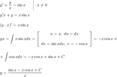 y'+\dfrac{y}{x}=\sin x~~~~~\bigg|\cdot x\ne 0\\ \\ y'x+y=x\sin x\\ \\ (y\cdot x)'=x\sin x\\ \\ yx=\displaystyle \int x\sin xdx=\left[\begin{array}{ccc}u=x;~ du=dx\\ \\ dv=\sin xdx;~ v=-\cos x\end{array}\right] =-x\cos x+\\ \\ \\ +\int\cos xdx=-x\cos x+\sin x+C\\ \\ \\ y=\frac{\sin x-x\cos x+C}{x}