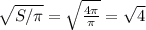 \sqrt{S/\pi}=\sqrt{\frac{4\pi }{\pi } } =\sqrt{4}