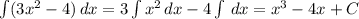 \int\limits({3x^{2} -4)} \, dx = 3\int\limits {x^{2} } \, dx - 4\int\limits {} \, dx = x^{3} -4x +C