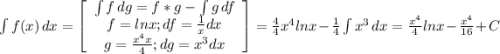 \int\limits {f(x)} \, dx = \left[\begin{array}{ccc}\int\limits{f } \, dg = f*g -\int\limits {g} \, df \\f = lnx ; df = \frac{1}{x} dx\\g = \frac{x^{4} x}{4 } ; dg = x^{3} dx \end{array}\right] = \frac{4}{4}x^{4} lnx - \frac{1}{4} \int\limits x^{3} \, dx = \frac{x^{4} }{4} lnx - \frac{x^{4}}{16} + C