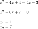 \displaystyle x^2-4x+4=4x-3\\\\x^2-8x+7=0\\\\x_1=1\\x_2=7