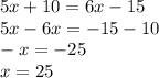 5x+10=6x-15\\5x-6x=-15-10\\-x=-25\\x=25