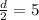 \frac{d}{2} =5