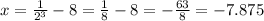 x = \frac{1}{2^3} - 8 = \frac{1}{8} - 8 =- \frac{63}{8} = -7.875