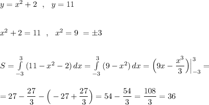 y=x^2+2\ \ ,\ \ y=11\\\\\\x^2+2=11\ \ ,\ \ x^2=9\ \x=\pm 3\\\\\\S=\int\limits^3_{-3}\, (11-x^2-2) \, dx=\int\limits^3_{-3}\, (9-x^2)\, dx=\Big(9x-\dfrac{x^3}{3}\Big)\Big|_{-3}^3=\\\\\\=27-\dfrac{27}{3}-\Big(-27+\dfrac{27}{3}\Big)=54-\dfrac{54}{3}=\dfrac{108}{3}=36