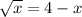 \sqrt{x} =4-x