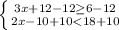 \left \{ {{3x+12-12\geq 6-12} \atop {2x-10+10