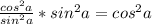 \frac{cos^{2} a}{sin^{2} a} * sin^{2} a = cos^{2} a