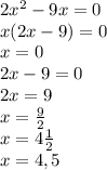 2x^2-9x=0\\x(2x-9)=0\\x=0\\2x-9=0\\2x=9\\x=\frac{9}{2}\\x=4\frac{1}{2}\\x=4,5