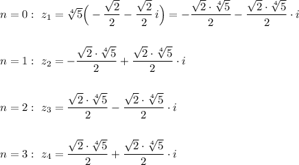 n=0:\ z_1=\sqrt[4]5\Big(-\dfrac{\sqrt2}{2}-\dfrac{\sqrt2}{2}\, i\Big)=-\dfrac{\sqrt2\cdot \sqrt[4]5}{2}-\dfrac{\sqrt2\cdot \sqrt[4]5}{2}\cdot i\\\\\\n=1:\ z_2=-\dfrac{\sqrt2\cdot \sqrt[4]5}{2}+\dfrac{\sqrt2\cdot \sqrt[4]5}{2}\cdot i\\\\\\n=2:\ z_3=\dfrac{\sqrt2\cdot \sqrt[4]5}{2}-\dfrac{\sqrt2\cdot \sqrt[4]5}{2}\cdot i\\\\\\n=3:\ z_4=\dfrac{\sqrt2\cdot \sqrt[4]5}{2}+\dfrac{\sqrt2\cdot \sqrt[4]5}{2}\cdot i