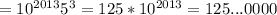 =10^{2013}5^{3}=125*10^{2013} =125...0000