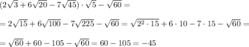 (2\sqrt{3}+6\sqrt{20}-7\sqrt{45})\cdot \sqrt{5}-\sqrt{60}=\\\\=2\sqrt{15}+6\sqrt{100}-7\sqrt{225}-\sqrt{60}=\sqrt{2^2\cdot 15}+6\cdot 10-7\cdot 15-\sqrt{60}=\\\\=\sqrt{60}+60-105-\sqrt{60}=60-105=-45