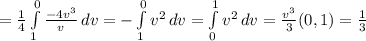 = \frac{1}{4} \int\limits^0_1 {\frac{-4v^{3} }{v} } \, dv = -\int\limits^0_1 {v^{2} } \, dv = \int\limits^1_0 {v^{2} } \, dv = \frac{v^{3} }{3} (0,1) = \frac{1}{3}