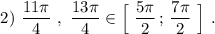 {}\qquad \qquad 2)\ \dfrac{11\pi}{4}\ ,\ \dfrac{13\pi}{4}\in \Big[\ \dfrac{5\pi }{2}\, ;\, \dfrac{7\pi }{2}\ \Big]\ .