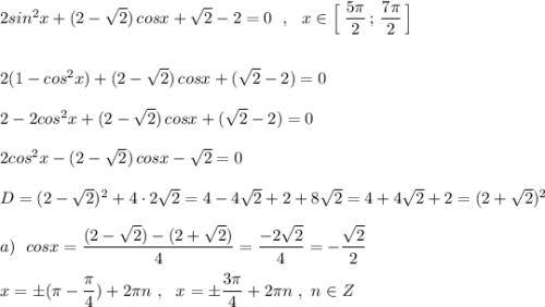 2sin^2x+(2-\sqrt2)\, cosx+\sqrt2-2=0\ \ ,\ \ x\in \Big[\; \dfrac{5\pi}{2}\, ;\, \dfrac{7\pi}{2}\, \Big]\\\\\\2(1-cos^2x)+(2-\sqrt2)\, cosx+(\sqrt2-2)=0\\\\2-2cos^2x+(2-\sqrt2)\, cosx+(\sqrt2-2)=0\\\\2cos^2x-(2-\sqrt2)\, cosx-\sqrt2=0\\\\D=(2-\sqrt2)^2+4\cdot 2\sqrt2=4-4\sqrt2+2+8\sqrt2=4+4\sqrt2+2=(2+\sqrt2)^2\\\\a)\ \ cosx=\dfrac{(2-\sqrt2)-(2+\sqrt2)}{4}=\dfrac{-2\sqrt2}{4}=-\dfrac{\sqrt2}{2}\\\\x=\pm (\pi -\dfrac{\pi}{4})+2\pi n\ ,\ \ x=\pm \dfrac{3\pi}{4}+2\pi n\ ,\ n\in Z