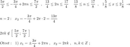 \dfrac{5\pi}{2}\leq -\dfrac{3\pi}{4}+2\pi n\leq \dfrac{7\pi}{2}\ \ ,\ \ \dfrac{13}{4}\leq 2n\leq \dfrac{17}{4}\ \,\ \ \ \dfrac{13}{8}\leq n\leq \dfrac{17}{8}\ \ ,\ \ \ 1\dfrac{5}{8}\leq x\leq 2\dfrac{1}{8}\ \to \\\\\\n=2:\ \ x_2=-\dfrac{3\pi}{4}+2\pi\cdot 2=\dfrac{13\pi}{4}\\\\\\2\pi k\notin \Big[\ \dfrac{5\pi}{2}\, ;\, \dfrac{7\pi}{2}\ \Big]\\\\Otvet:\ \ 1)\ x_1=\pm \dfrac{3\pi}{4}+2\pi n\ ,\ \ x_2=2\pi k\ ,\ \ n,k\in Z\ ;