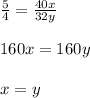 \frac{5}{4} = \frac{40x}{32y} \\\\ 160x = 160y \\\\ x = y