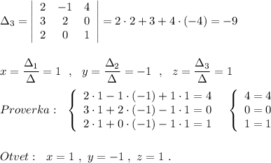 \Delta _3=\left|\begin{array}{ccc}2&-1&4\\3&2&0\\2&0&1\end{array}\right|=2\cdot 2+3+4\cdot (-4)=-9\\\\\\x=\dfrac{\Delta _1}{\Delta }=1\ \ ,\ \ y=\dfrac{\Delta _2}{\Delta }=-1\ \ ,\ \ z=\dfrac{\Delta _3}{\Delta }=1\\\\Proverka:\ \ \left\{\begin{array}{ccc}2\cdot 1-1\cdot (-1)+1\cdot 1=4\\3\cdot 1+2\cdot (-1)-1\cdot 1=0\\2\cdot 1+0\cdot (-1)-1\cdot 1=1\end{array}\right\ \ \left\{\begin{array}{ccc}4=4\\0=0\\1=1\end{array}\right\\\\\\Otvet:\ \ x=1\ ,\ y=-1\ ,\ z=1\ .