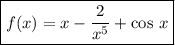 \boxed {\displaystyle f(x) = x - \frac{2}{x^5} + \cos \, x}