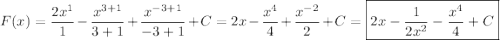 \displaystyle F(x) = \frac{2x^1}{1} - \frac{x^{3+1}}{3+1} + \frac{x^{-3+1}}{{-3+1}} + C = 2x - \frac{x^4}{4} + \frac{x^{-2}}{2} + C = \boxed {2x - \frac{1}{2x^2} - \frac{x^4}{4} + C }