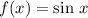 f(x) = \sin \, x