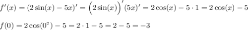 \displaystyle f'(x)=(2\sin (x)-5x)'=\Big(2\sin(x)\Big)'(5x)'=2\cos(x)-5\cdot1=2\cos(x)-5 \\ \\ f(0)=2\cos(0^{\circ})-5=2\cdot1-5=2-5=-3