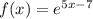 f(x) = e^{5x-7}