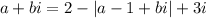 a+bi = 2 - |a-1+bi| + 3i