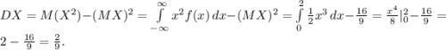 DX = M(X^2) - (MX)^2 = \int\limits_{-\infty}^{\infty} x^2 f(x)\,dx - (MX)^2 = \int\limits_{0}^{2} \frac{1}{2}x^3\,dx - \frac{16}{9} = \frac{x^4}{8}|^{2}_{0} - \frac{16}{9} = 2 - \frac{16}{9} = \frac{2}{9}.