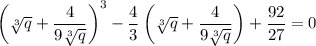 \left(\sqrt[3]{q}+\dfrac{4}{9\sqrt[3]{q}}\right)^3-\dfrac{4}{3}\left(\sqrt[3]{q}+\dfrac{4}{9\sqrt[3]{q}}\right)+\dfrac{92}{27}=0