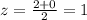 z = \frac{2+0}{2} =1