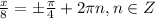 \frac{x }{8} =\pm\frac{\pi }{4} +2\pi n, n \in Z