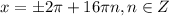 x =\pm2\pi +16\pi n, n \in Z