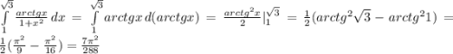 \int\limits_{1}^{\sqrt{3}} \frac{arctg x}{1+x^2}\,dx = \int\limits_{1}^{\sqrt{3}} arctg x\, d(arctg x) = \frac{arctg^2 x}{2}|^{\sqrt{3}}_{1} = \frac{1}{2}(arctg^{2}\sqrt{3} - arctg^{2} 1) = \frac{1}{2}(\frac{\pi^2}{9} - \frac{\pi^2}{16}) = \frac{7\pi^2}{288}